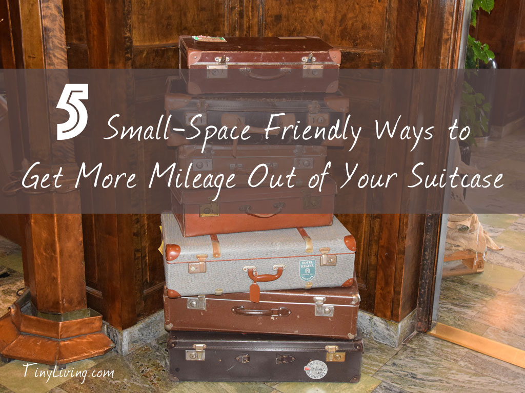5 Small-Space Friendly Ways to Get More Mileage Out of Your Suitcase